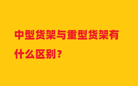 中型貨架與重型貨架有什么區別？